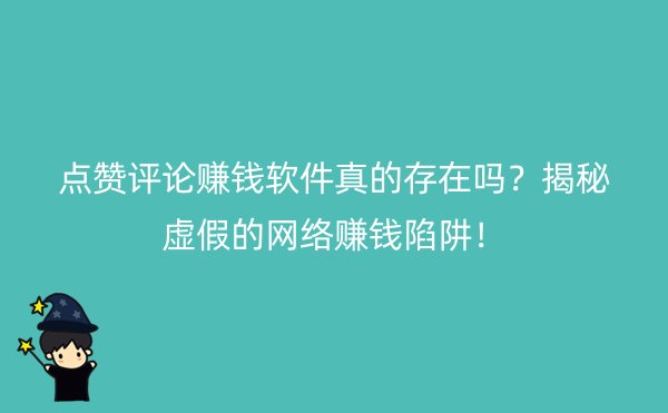 点赞评论赚钱软件真的存在吗？揭秘虚假的网络赚钱陷阱！