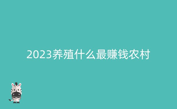 2023养殖什么最赚钱农村