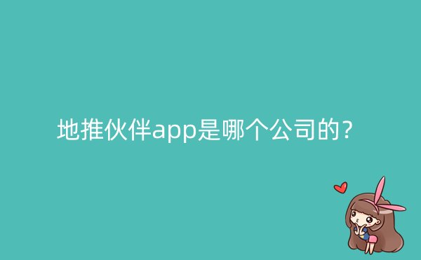 地推伙伴app是哪个公司的？