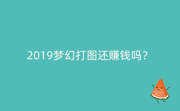 2019梦幻打图还赚钱吗？