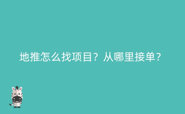 地推怎么找项目？从哪里接单？