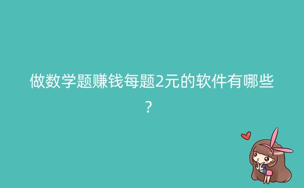 做数学题赚钱每题2元的软件有哪些？