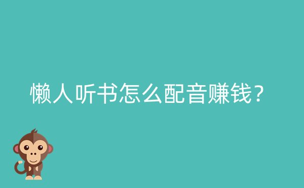 懒人听书怎么配音赚钱？