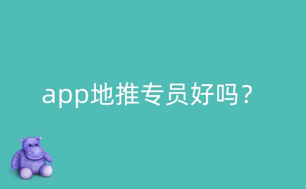 app地推专员好吗？