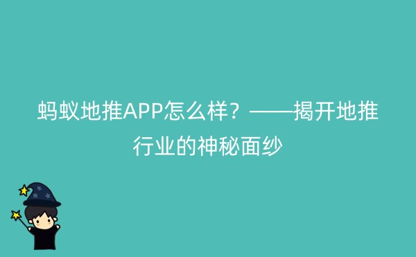 蚂蚁地推APP怎么样？——揭开地推行业的神秘面纱