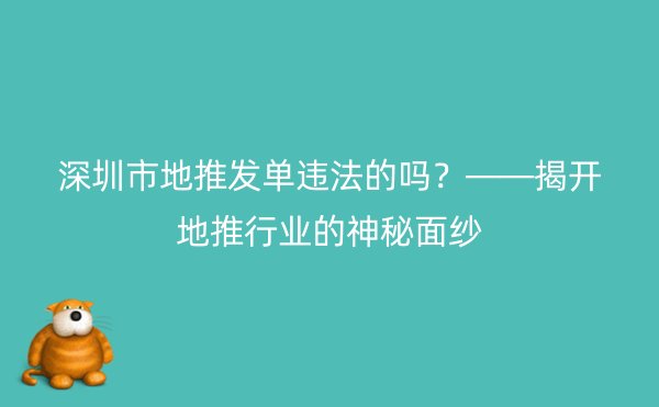 深圳市地推发单违法的吗？——揭开地推行业的神秘面纱