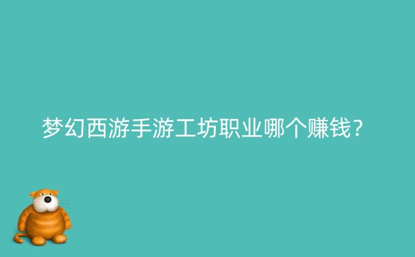 梦幻西游手游工坊职业哪个赚钱？