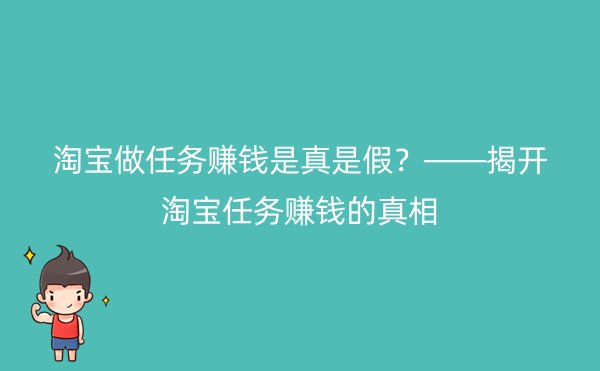 淘宝做任务赚钱是真是假？——揭开淘宝任务赚钱的真相