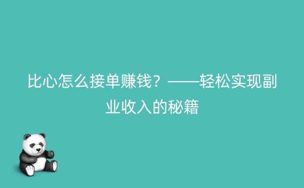 比心怎么接单赚钱？——轻松实现副业收入的秘籍