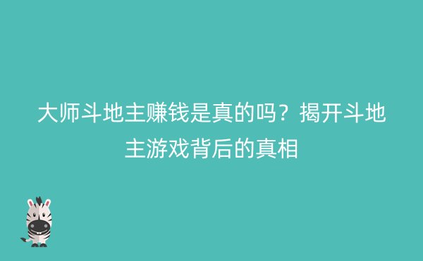 大师斗地主赚钱是真的吗？揭开斗地主游戏背后的真相