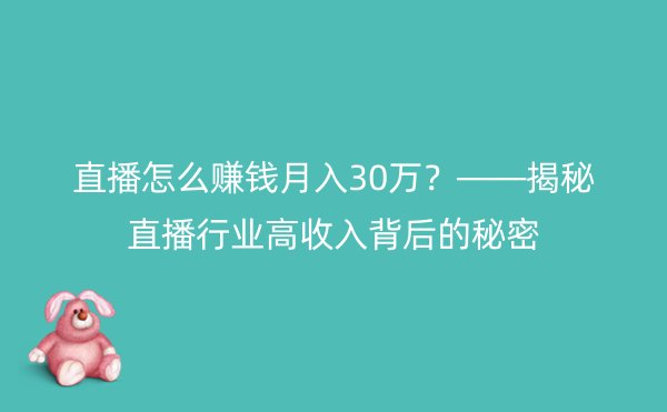 直播怎么赚钱月入30万？——揭秘直播行业高收入背后的秘密