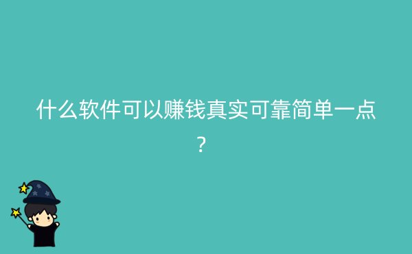 什么软件可以赚钱真实可靠简单一点？