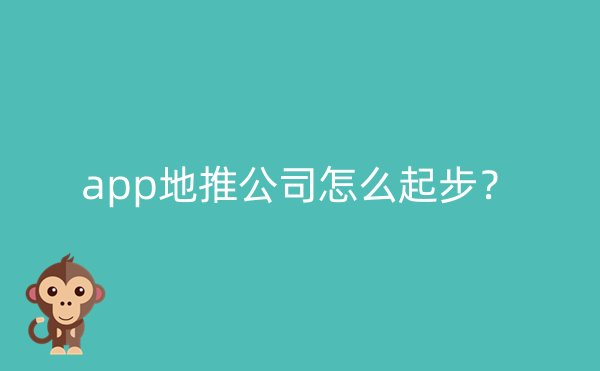 app地推公司怎么起步？