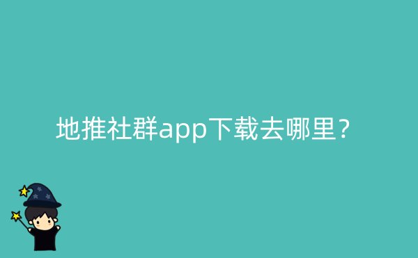 地推社群app下载去哪里？