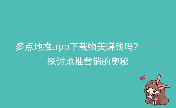 多点地推app下载物美赚钱吗？——探讨地推营销的奥秘