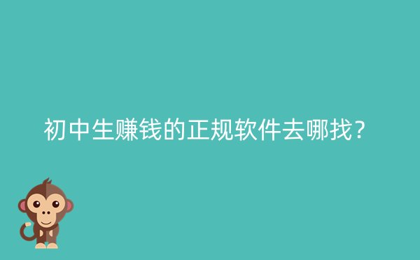 初中生赚钱的正规软件去哪找？