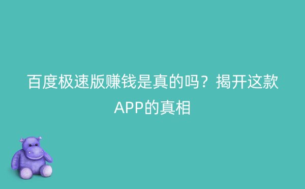 百度极速版赚钱是真的吗？揭开这款APP的真相