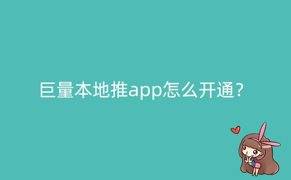 巨量本地推app怎么开通？