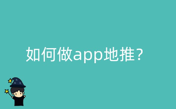 如何做app地推？