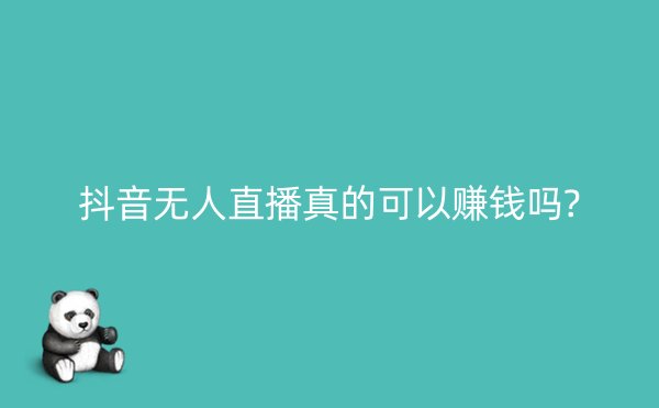 抖音无人直播真的可以赚钱吗?