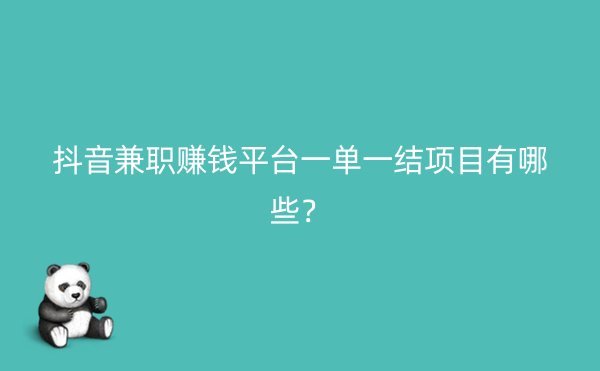 抖音兼职赚钱平台一单一结项目有哪些？