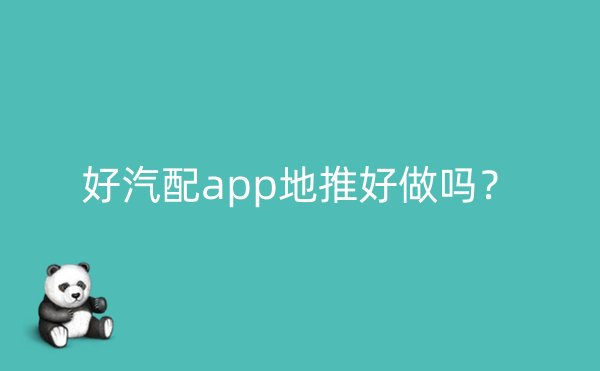 好汽配app地推好做吗？