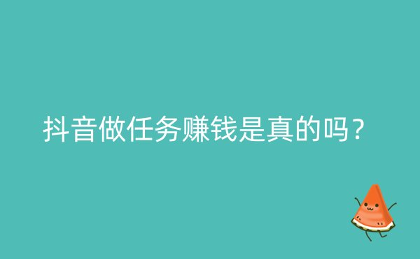 抖音做任务赚钱是真的吗？