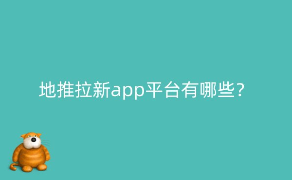 地推拉新app平台有哪些？