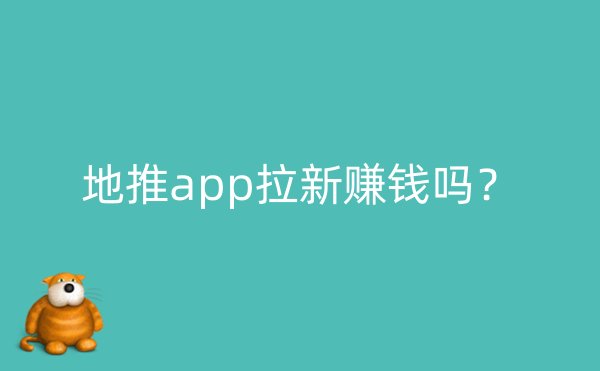 地推app拉新赚钱吗？