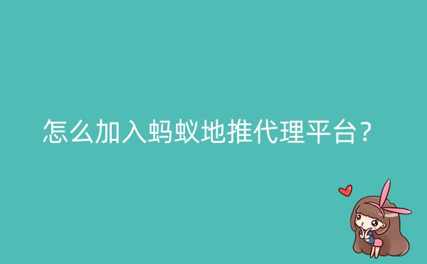 怎么加入蚂蚁地推代理平台？