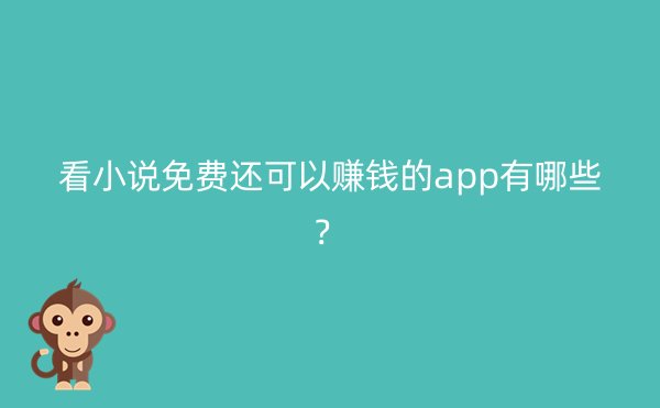 看小说免费还可以赚钱的app有哪些？