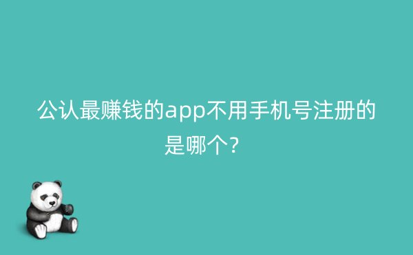 公认最赚钱的app不用手机号注册的是哪个？