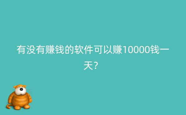 有没有赚钱的软件可以赚10000钱一天？