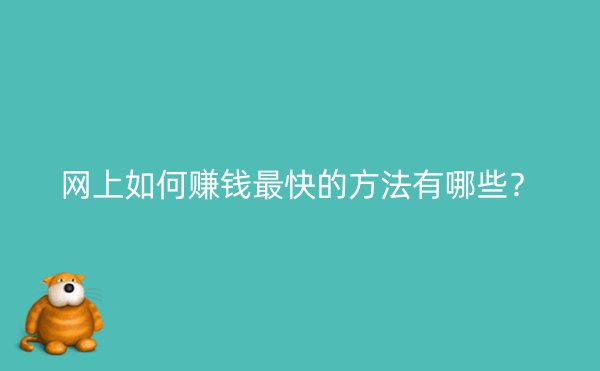 网上如何赚钱最快的方法有哪些？