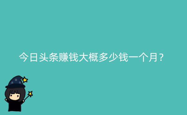 今日头条赚钱大概多少钱一个月？