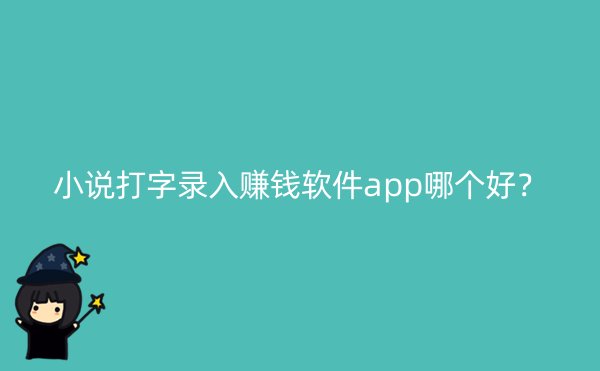 小说打字录入赚钱软件app哪个好？