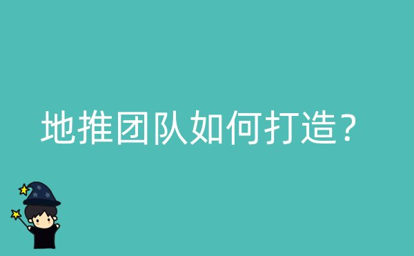 地推团队如何打造？