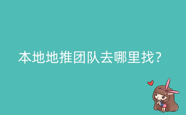 本地地推团队去哪里找？