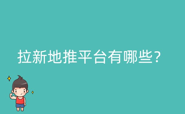 拉新地推平台有哪些？