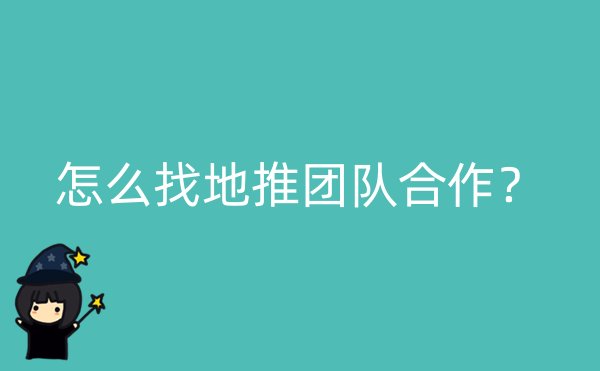 怎么找地推团队合作？