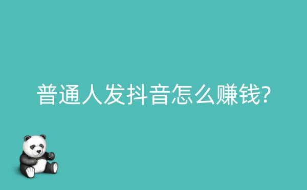 普通人发抖音怎么赚钱?