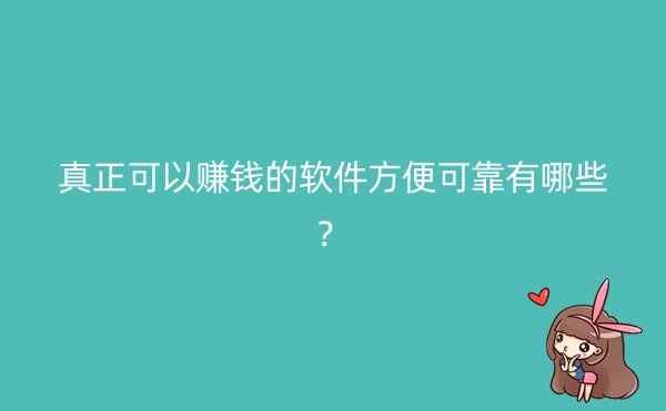 真正可以赚钱的软件方便可靠有哪些？