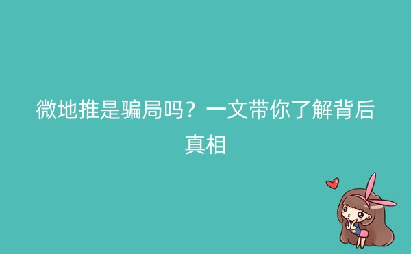 微地推是骗局吗？一文带你了解背后真相