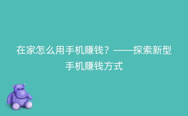 在家怎么用手机赚钱？——探索新型手机赚钱方式