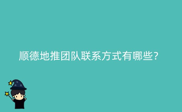 顺德地推团队联系方式有哪些？