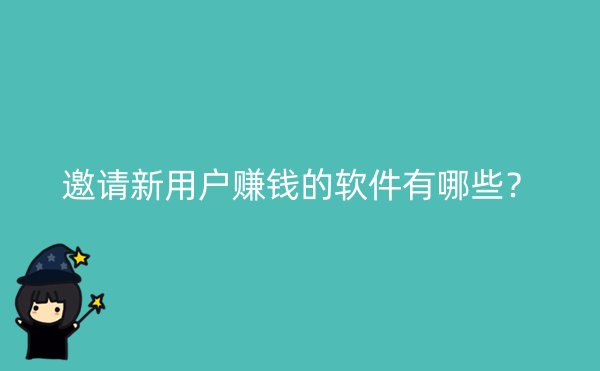 邀请新用户赚钱的软件有哪些？