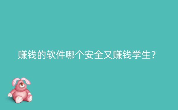 赚钱的软件哪个安全又赚钱学生？