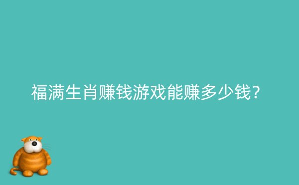 福满生肖赚钱游戏能赚多少钱？