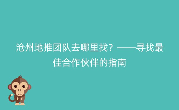 沧州地推团队去哪里找？——寻找最佳合作伙伴的指南