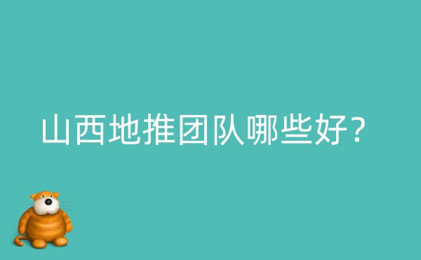 山西地推团队哪些好？